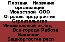 Плотник › Название организации ­ Монострой, ООО › Отрасль предприятия ­ Строительство › Минимальный оклад ­ 20 000 - Все города Работа » Вакансии   . Башкортостан респ.,Баймакский р-н